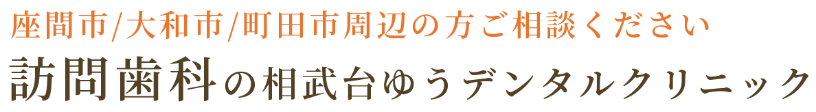 座間市・大和市・町田市で訪問歯科を相談するなら相武台ゆうデンタルクリニック